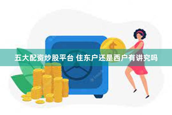 五大配资炒股平台 住东户还是西户有讲究吗