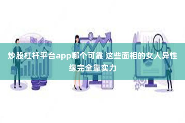 炒股杠杆平台app哪个可靠 这些面相的女人异性缘完全靠实力