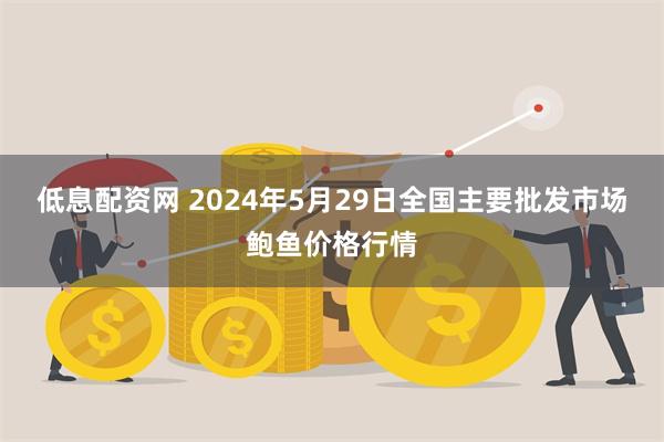 低息配资网 2024年5月29日全国主要批发市场鲍鱼价格行情