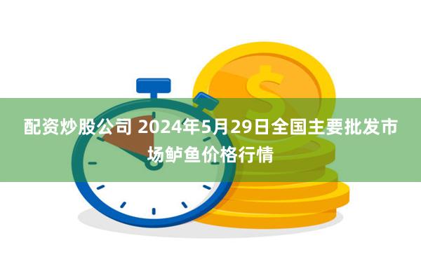 配资炒股公司 2024年5月29日全国主要批发市场鲈鱼价格行情