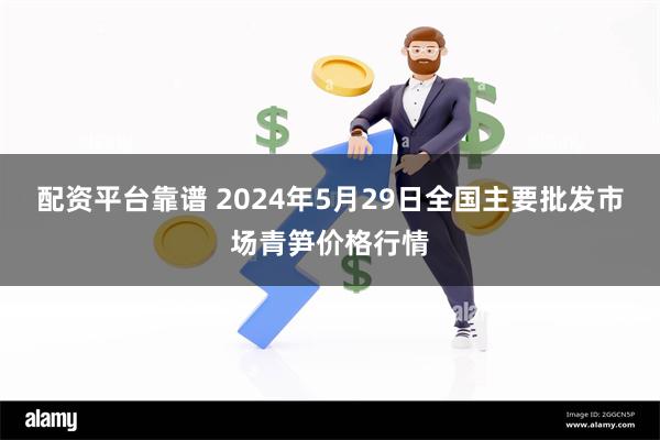 配资平台靠谱 2024年5月29日全国主要批发市场青笋价格行情