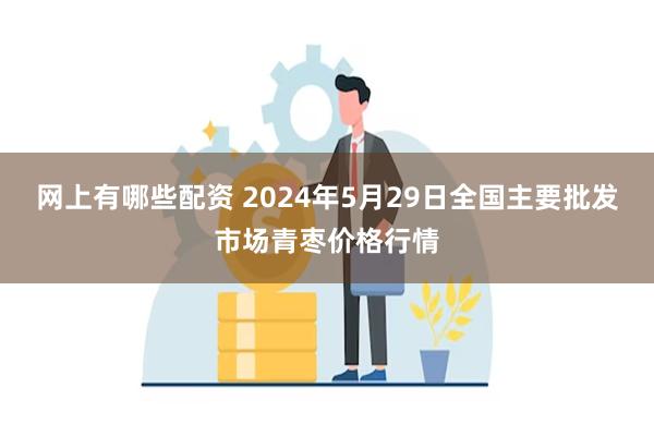 网上有哪些配资 2024年5月29日全国主要批发市场青枣价格行情