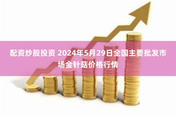 配资炒股投资 2024年5月29日全国主要批发市场金针菇价格行情