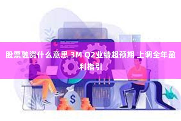 股票融资什么意思 3M Q2业绩超预期 上调全年盈利指引