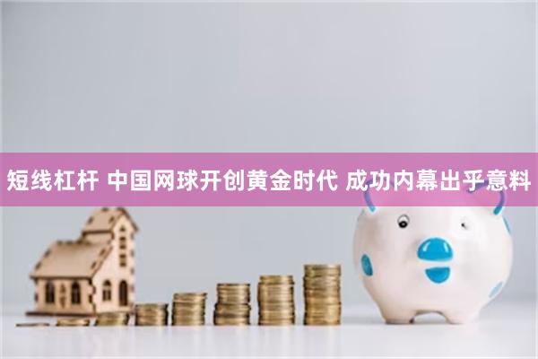 短线杠杆 中国网球开创黄金时代 成功内幕出乎意料