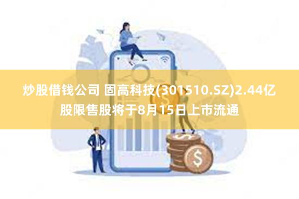 炒股借钱公司 固高科技(301510.SZ)2.44亿股限售股将于8月15日上市流通