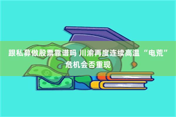 跟私募做股票靠谱吗 川渝再度连续高温 “电荒”危机会否重现