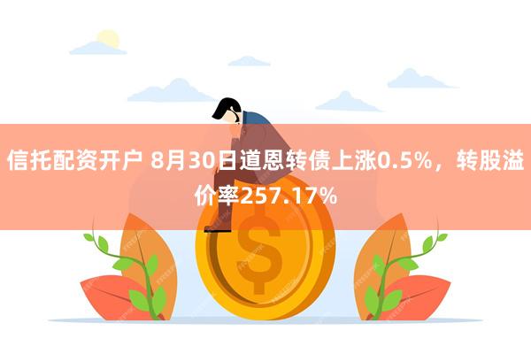 信托配资开户 8月30日道恩转债上涨0.5%，转股溢价率257.17%