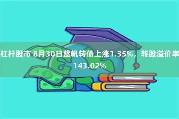 杠杆股市 8月30日蓝帆转债上涨1.35%，转股溢价率143.02%