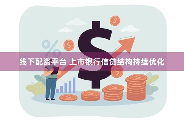 线下配资平台 上市银行信贷结构持续优化