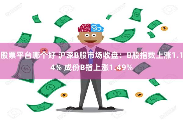 股票平台哪个好 沪深B股市场收盘：B股指数上涨1.14% 成份B指上涨1.49%