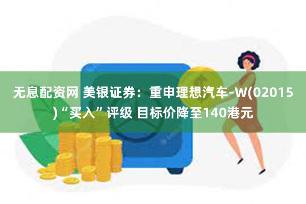 无息配资网 美银证券：重申理想汽车-W(02015)“买入”评级 目标价降至140港元