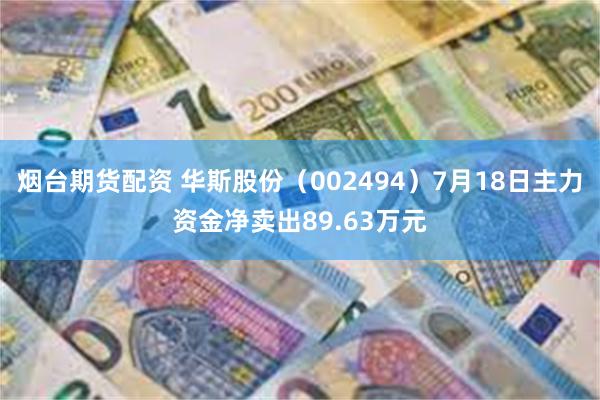 烟台期货配资 华斯股份（002494）7月18日主力资金净卖出89.63万元