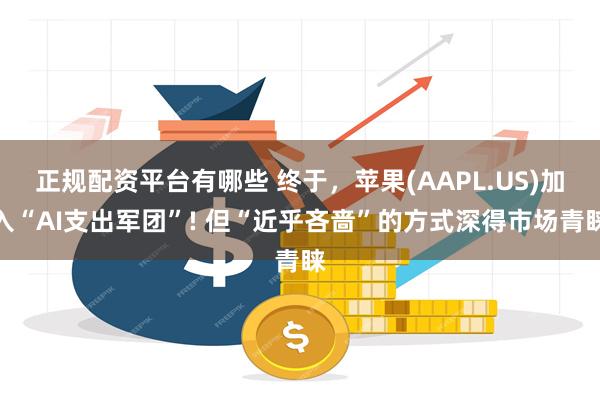 正规配资平台有哪些 终于，苹果(AAPL.US)加入“AI支出军团”! 但“近乎吝啬”的方式深得市场青睐