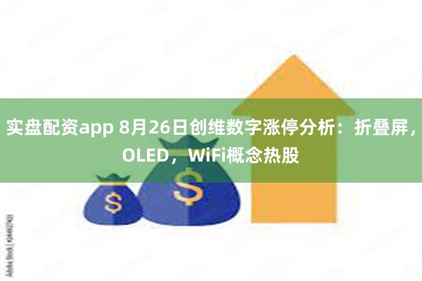 实盘配资app 8月26日创维数字涨停分析：折叠屏，OLED，WiFi概念热股