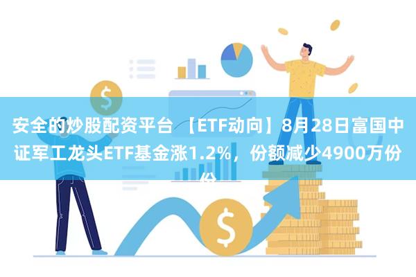 安全的炒股配资平台 【ETF动向】8月28日富国中证军工龙头ETF基金涨1.2%，份额减少4900万份