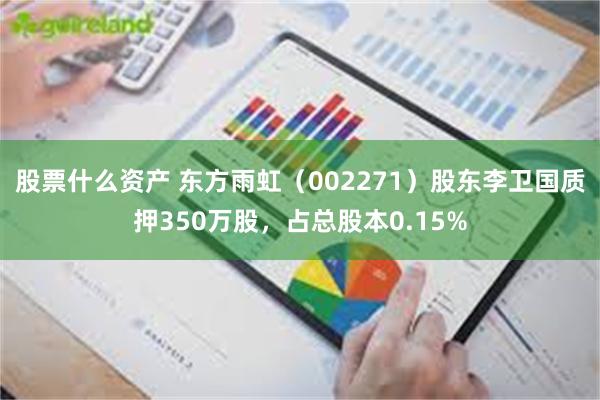 股票什么资产 东方雨虹（002271）股东李卫国质押350万股，占总股本0.15%