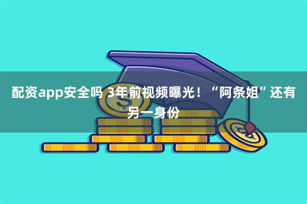 配资app安全吗 3年前视频曝光！“阿条姐”还有另一身份