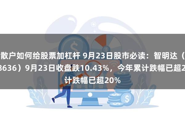 散户如何给股票加杠杆 9月23日股市必读：智明达（688636）9月23日收盘跌10.43%，今年累计跌幅已超20%