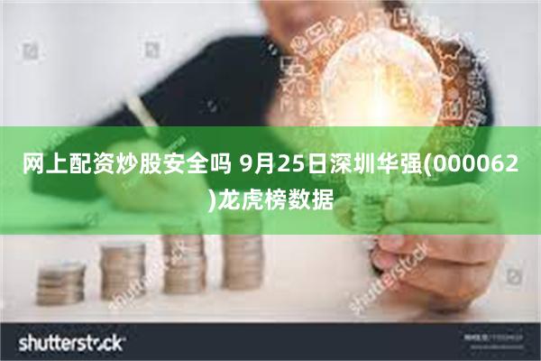 网上配资炒股安全吗 9月25日深圳华强(000062)龙虎榜数据