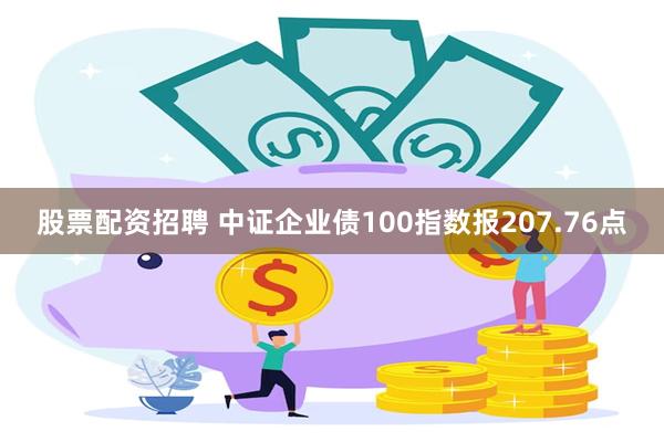 股票配资招聘 中证企业债100指数报207.76点