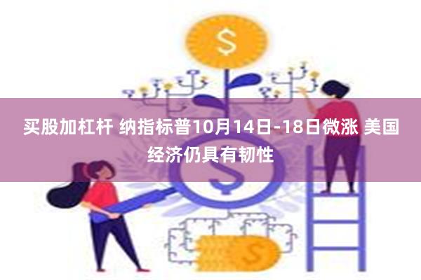 买股加杠杆 纳指标普10月14日-18日微涨 美国经济仍具有韧性