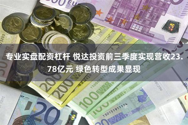 专业实盘配资杠杆 悦达投资前三季度实现营收23.78亿元 绿色转型成果显现