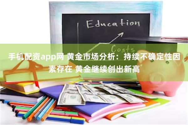 手机配资app网 黄金市场分析：持续不确定性因素存在 黄金继续创出新高