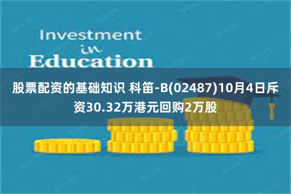 股票配资的基础知识 科笛-B(02487)10月4日斥资30.32万港元回购2万股