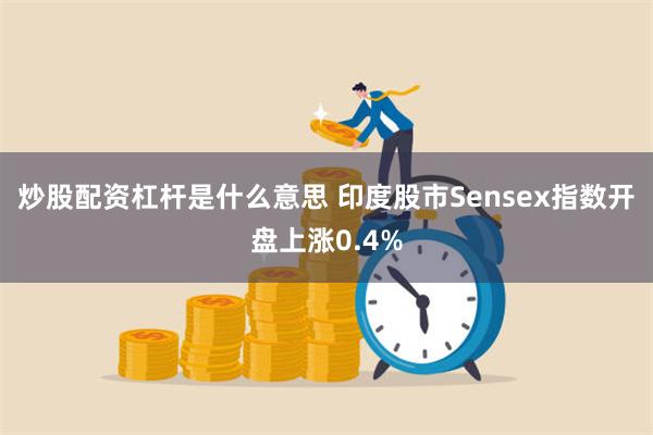 炒股配资杠杆是什么意思 印度股市Sensex指数开盘上涨0.4%