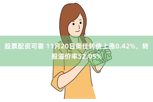 股票配资可靠 11月20日奥佳转债上涨0.42%，转股溢价率52.05%