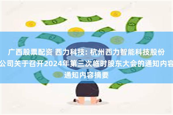 广西股票配资 西力科技: 杭州西力智能科技股份有限公司关于召开2024年第三次临时股东大会的通知内容摘要