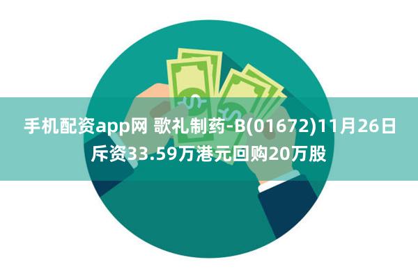 手机配资app网 歌礼制药-B(01672)11月26日斥资33.59万港元回购20万股