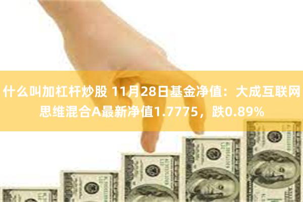 什么叫加杠杆炒股 11月28日基金净值：大成互联网思维混合A最新净值1.7775，跌0.89%