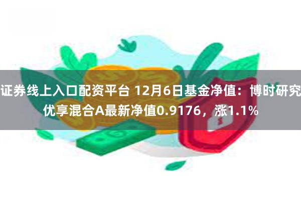 证券线上入口配资平台 12月6日基金净值：博时研究优享混合A最新净值0.9176，涨1.1%