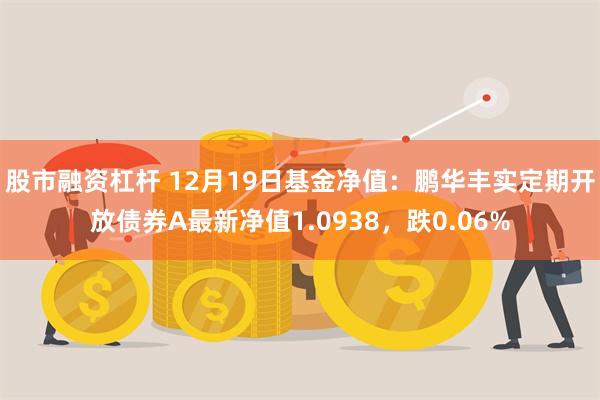 股市融资杠杆 12月19日基金净值：鹏华丰实定期开放债券A最新净值1.0938，跌0.06%