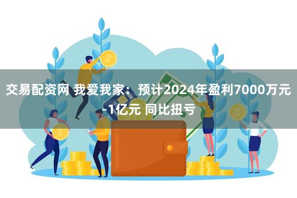 交易配资网 我爱我家：预计2024年盈利7000万元-1亿元 同比扭亏