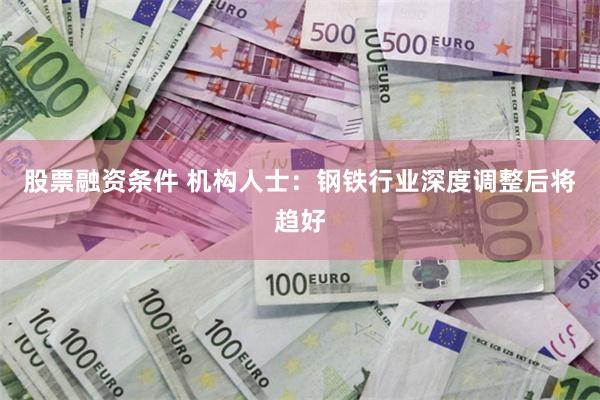 股票融资条件 机构人士：钢铁行业深度调整后将趋好