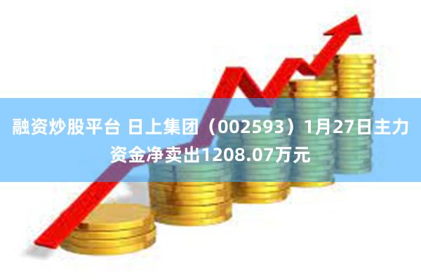 融资炒股平台 日上集团（002593）1月27日主力资金净卖出1208.07万元