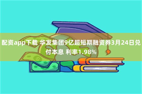 配资app下载 华发集团9亿超短期融资券3月24日兑付本息 利率1.98%